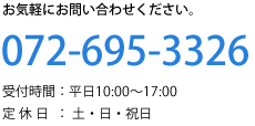 お気軽にお問い合わせください。電話番号072-695-3326 受付時間 平日 10時から17時 定休日 土 日 祝日